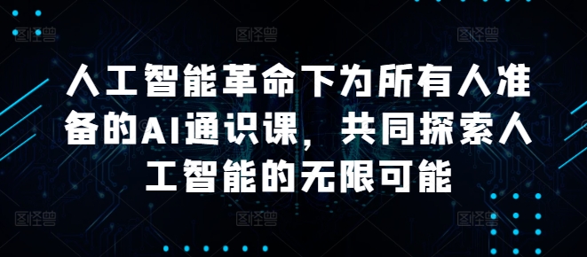 人工智能革命下为所有人准备的AI通识课，共同探索人工智能的无限可能-休闲网赚three