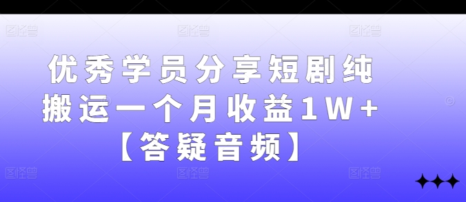 优秀学员分享短剧纯搬运一个月收益1W+【答疑音频】-休闲网赚three