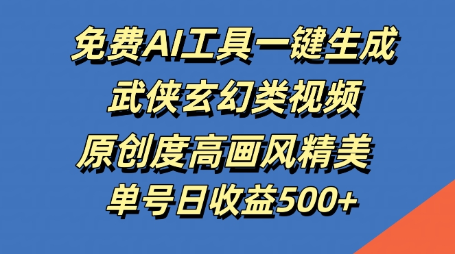 免费AI工具一键生成武侠玄幻类视频，原创度高画风精美，单号日收益几张【揭秘】-休闲网赚three