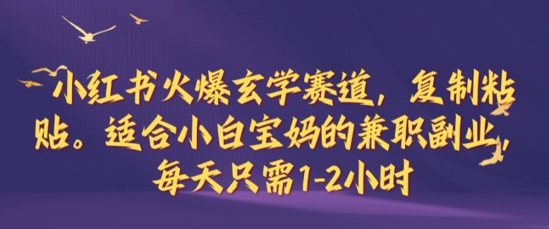 小红书火爆玄学赛道，复制粘贴，适合小白宝妈的兼职副业，每天只需1-2小时【揭秘】-休闲网赚three