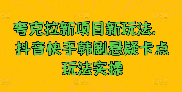 夸克拉新项目新玩法， 抖音快手韩剧悬疑卡点玩法实操-休闲网赚three