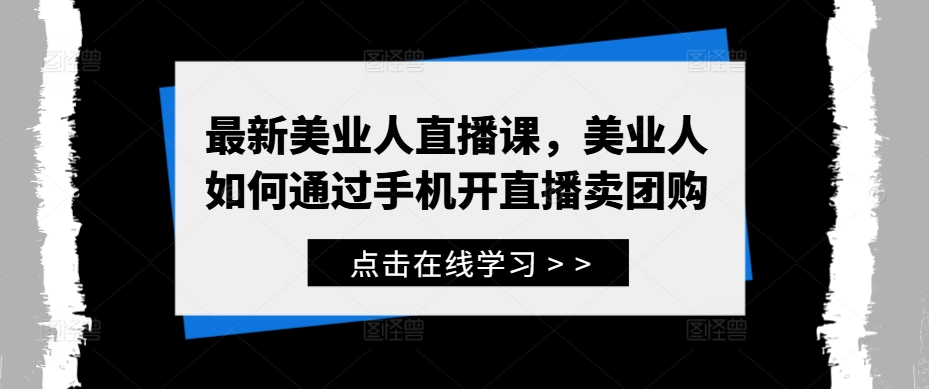 最新美业人直播课，美业人如何通过手机开直播卖团购-休闲网赚three