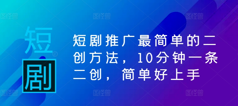 短剧推广最简单的二创方法，10分钟一条二创，简单好上手-休闲网赚three