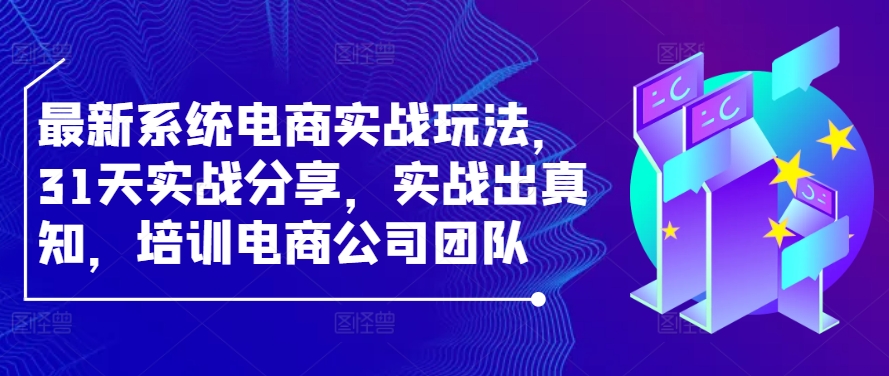 最新系统电商实战玩法，31天实战分享，实战出真知，培训电商公司团队-休闲网赚three