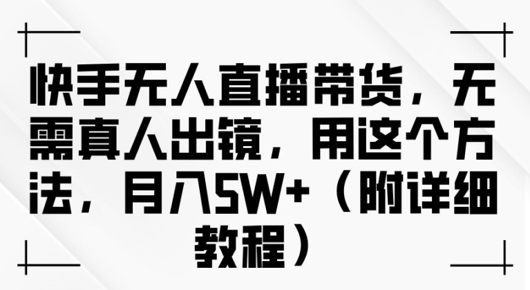 快手无人直播带货，无需真人出镜，用这个方法，月入过万(附详细教程)【揭秘】-休闲网赚three