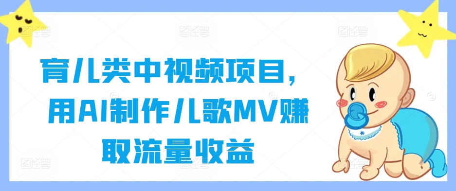 育儿类中视频项目，用AI制作儿歌MV赚取流量收益-休闲网赚three