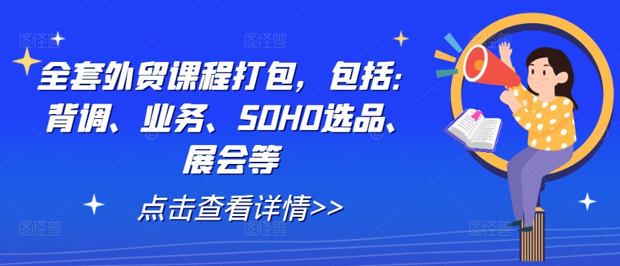 全套外贸课程打包，包括：背调、业务、SOHO选品、展会等-休闲网赚three