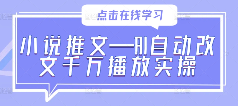 小说推文—AI自动改文千万播放实操-休闲网赚three