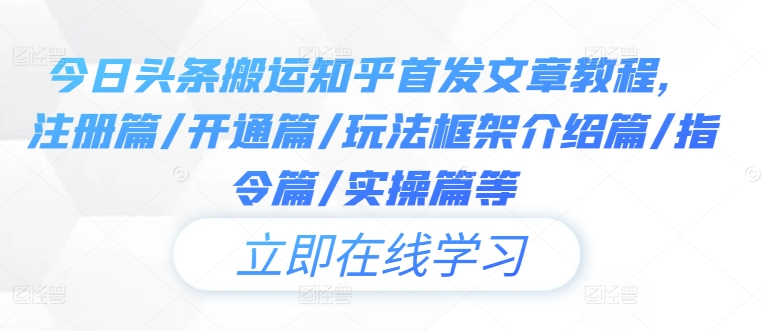 今日头条搬运知乎首发文章教程，注册篇/开通篇/玩法框架介绍篇/指令篇/实操篇等-休闲网赚three