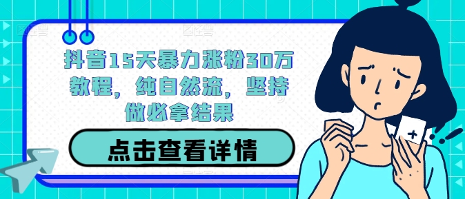 抖音15天暴力涨粉30万教程，纯自然流，坚持做必拿结果-休闲网赚three