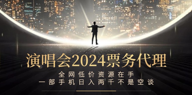 演唱会2024票务代理，全网低价资源在手，一部手机日入两千不是空谈-休闲网赚three