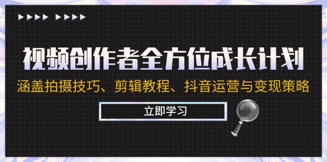 视频创作者全方位成长计划：涵盖拍摄技巧、剪辑教程、抖音运营与变现策略-休闲网赚three