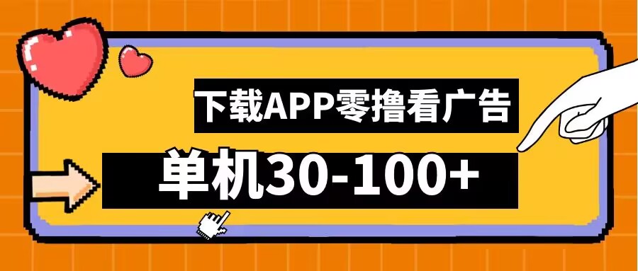 零撸看广告，下载APP看广告，单机30-100+安卓手机就行【揭秘】-休闲网赚three