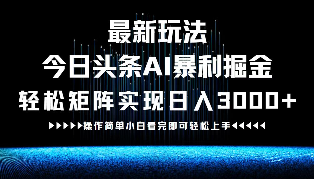 最新今日头条AI暴利掘金玩法，轻松矩阵日入3000+-休闲网赚three