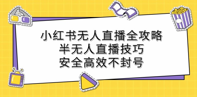 小红书无人直播全攻略：半无人直播技巧，安全高效不封号-休闲网赚three