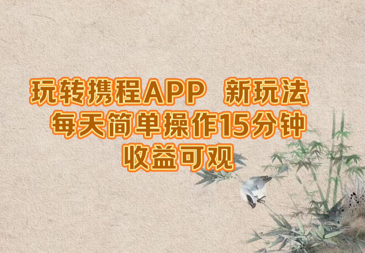 玩转携程APP，新玩法，每天简单操作15分钟，收益可观-休闲网赚three