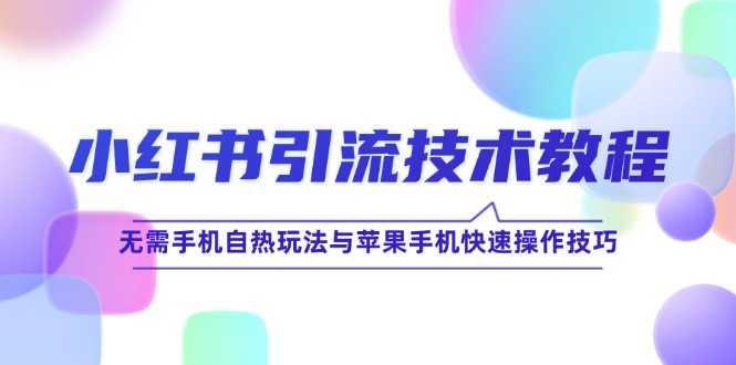 小红书引流技术教程：无需手机自热玩法与苹果手机快速操作技巧-休闲网赚three