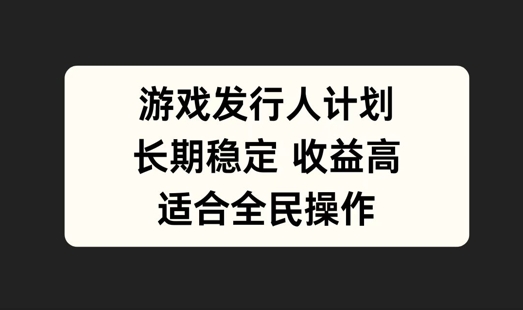 游戏发行人计划，长期稳定，适合全民操作【揭秘】-休闲网赚three