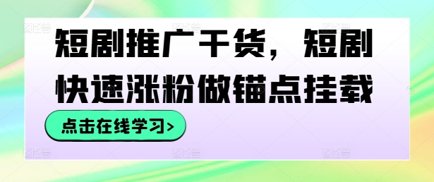 短剧推广干货，短剧快速涨粉做锚点挂载-休闲网赚three