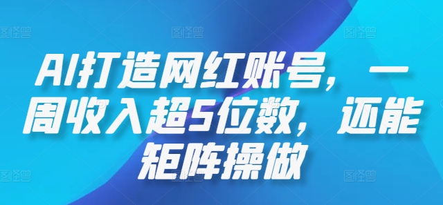 AI打造网红账号，一周收入超5位数，还能矩阵操做-休闲网赚three