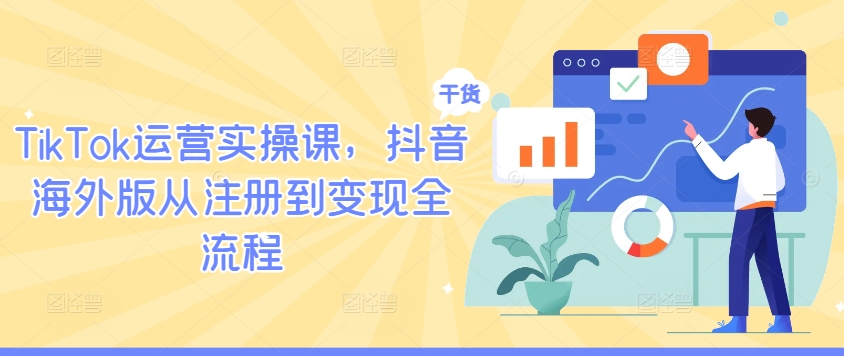 TikTok运营实操课，抖音海外版从注册到变现全流程-休闲网赚three