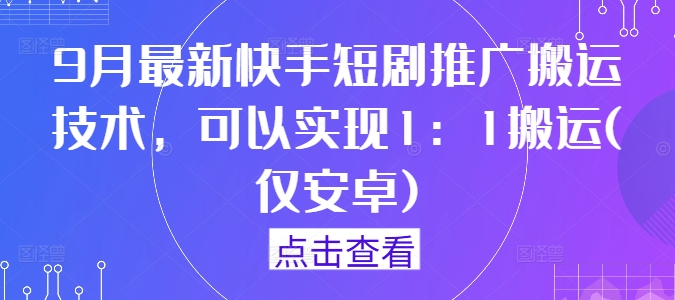 9月最新快手短剧推广搬运技术，可以实现1：1搬运(仅安卓)-休闲网赚three