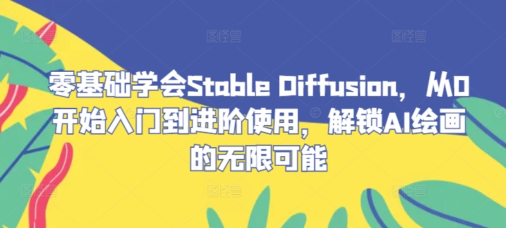 零基础学会Stable Diffusion，从0开始入门到进阶使用，解锁AI绘画的无限可能-休闲网赚three