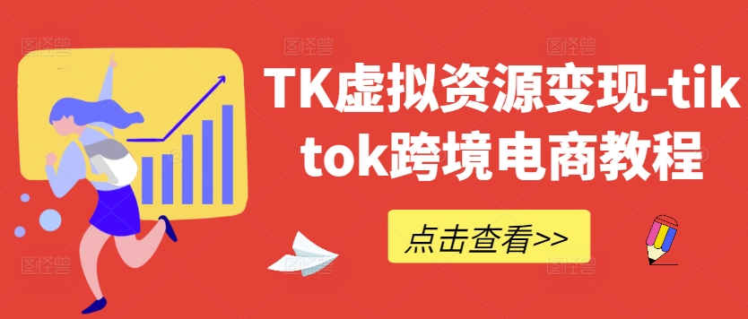 TK虚拟资源变现-tiktok跨境电商教程-休闲网赚three